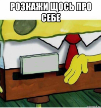 розкажи щось про себе 