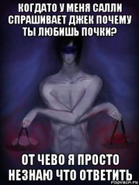 когдато у меня салли спрашивает джек почему ты любишь почки? от чево я просто незнаю что ответить