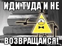 иди туда и не возвращайся!