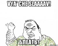 vya' che slaaaav! блеать!