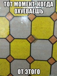 тот момент, когда охуеваешь от этого