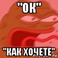 "ок" "как хочете"