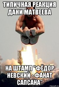 типичная реакция дани матвеева на штамп "фёдор невский - фанат сапсана"