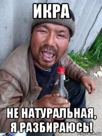 икра не натуральная, я разбираюсь!