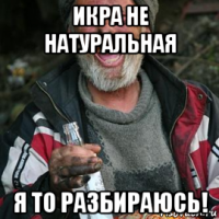 икра не натуральная я то разбираюсь!