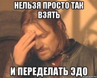 нельзя просто так взять и переделать эдо