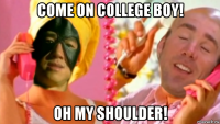 come on college boy! oh my shoulder!