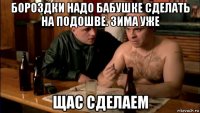 бороздки надо бабушке сделать на подошве. зима уже щас сделаем