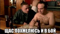  щас похмелюсь и в бой