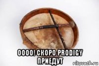  оооо! скоро prodigy приедут