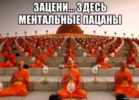 зацени... здесь ментальные пацаны 