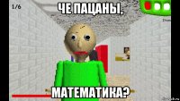 че пацаны, математика?
