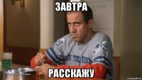 завтра расскажу