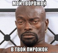 мой творожок в твой пирожок