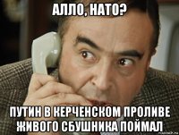алло, нато? путин в керченском проливе живого сбушника поймал