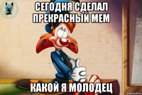 сегодня сделал прекрасный мем какой я молодец