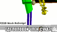  где половой член, сука?!