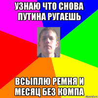 узнаю что снова путина ругаешь всыплю ремня и месяц без компа