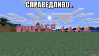 справедливо... 