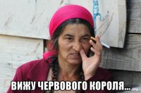  вижу червового короля...