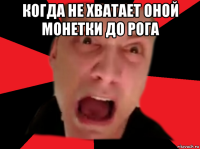 когда не хватает оной монетки до рога 