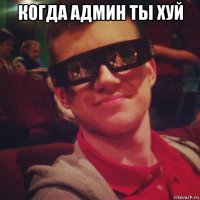 когда админ ты хуй 
