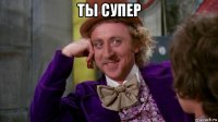 ты супер 