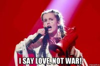  i say love, not war!