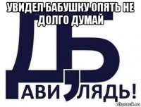 увидел бабушку опять не долго думай 