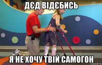 дєд відєбись я не xочу твій самогон