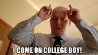  come on college boy!