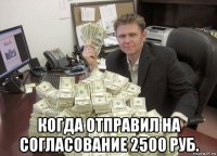  когда отправил на согласование 2500 руб.