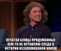 печатая буквы придуманные кем-то не оставляю следа в истории незапомненной никем