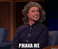  ржака же