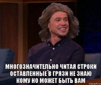  многозначительно читая строки оставленные в грязи не знаю кому но может быть вам