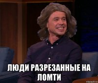  люди разрезанные на ломти