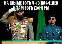 на шыме есть 5-10 кафешек и там есть донеры 