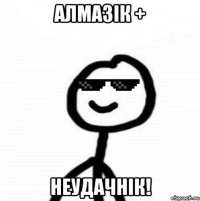 алмазік + неудачнік!