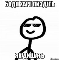 бодя харе пиздіть як дишать