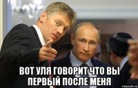  вот уля говорит что вы первый после меня