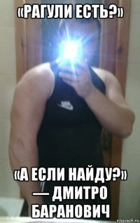 «рагули есть?» «а если найду?» — дмитро баранович
