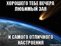 хорошего тебе вечера любимый зая и самого отличного настроения