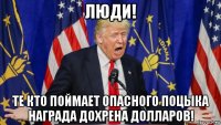 люди! те кто поймает опасного поцыка награда дохрена долларов!