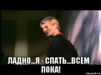  ладно...я - спать...всем - пока!