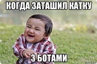 когда заташил катку з ботами