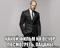  какой фильм на вечор посмотреть, пацаны