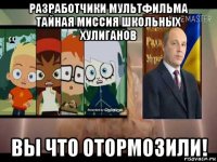 разработчики мультфильма тайная миссия школьных хулиганов вы что отормозили!