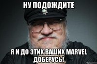 ну подождите я и до этих ваших marvel доберусь!