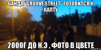 банда "groove street" готовится к капту 2000г до н.э , фото в цвете