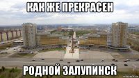 как же прекрасен родной залупинск